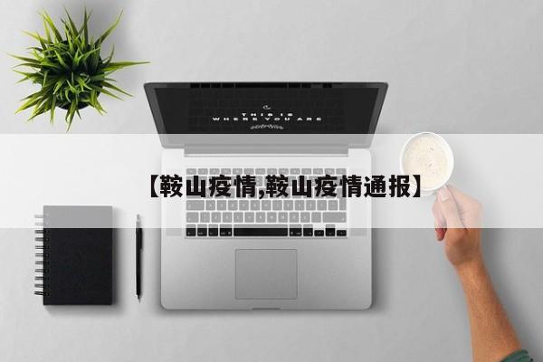 【鞍山疫情,鞍山疫情通報(bào)】