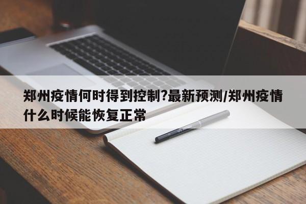 鄭州疫情何時得到控制?最新預(yù)測/鄭州疫情什么時候能恢復(fù)正常