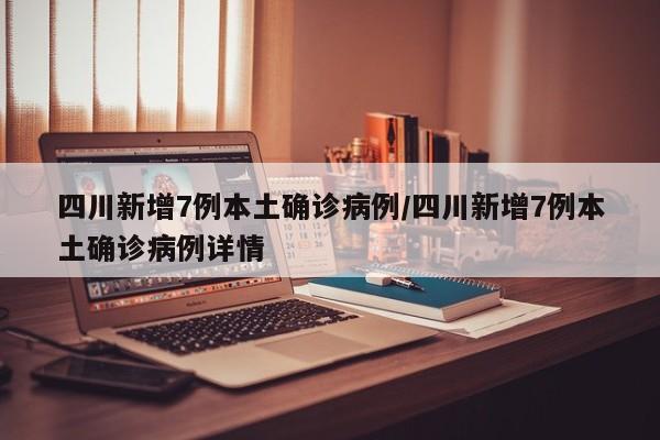 四川新增7例本土確診病例/四川新增7例本土確診病例詳情
