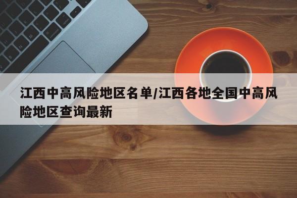 江西中高風(fēng)險地區(qū)名單/江西各地全國中高風(fēng)險地區(qū)查詢最新