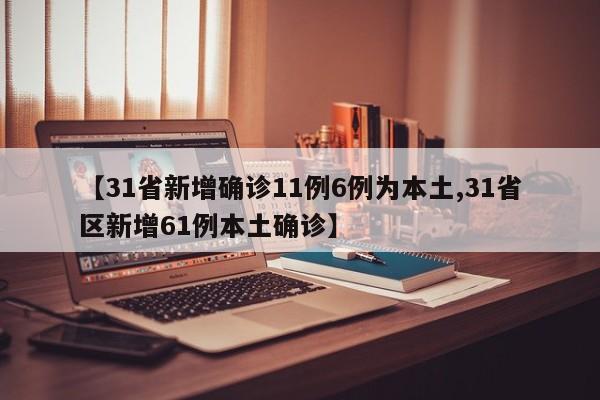【31省新增確診11例6例為本土,31省區(qū)新增61例本土確診】