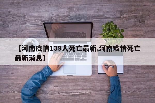 【河南疫情139人死亡最新,河南疫情死亡最新消息】