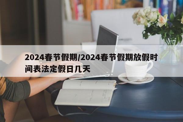 2024春節(jié)假期/2024春節(jié)假期放假時間表法定假日幾天