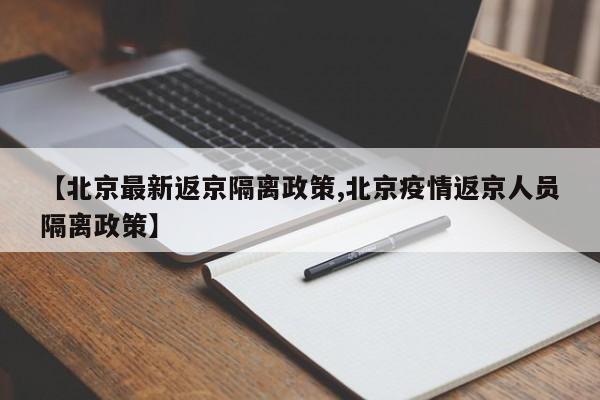【北京最新返京隔離政策,北京疫情返京人員隔離政策】