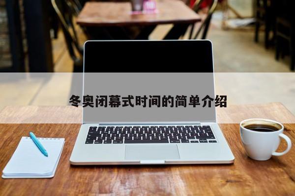 冬奧閉幕式時(shí)間的簡(jiǎn)單介紹