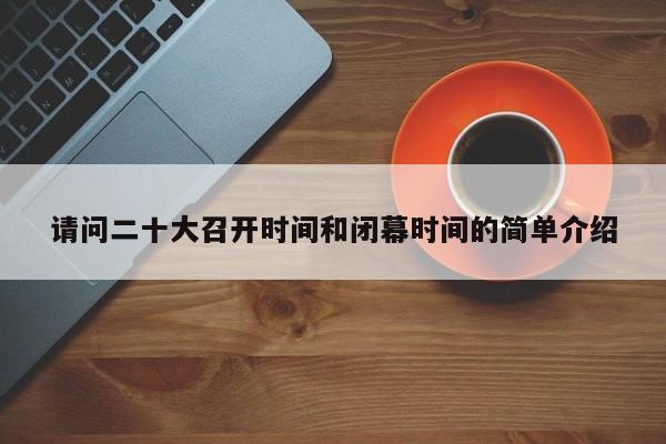 請問二十大召開時間和閉幕時間的簡單介紹