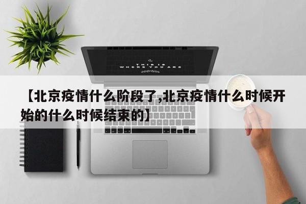 【北京疫情什么階段了,北京疫情什么時候開始的什么時候結(jié)束的】