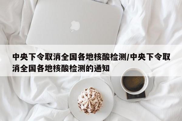 中央下令取消全國各地核酸檢測/中央下令取消全國各地核酸檢測的通知