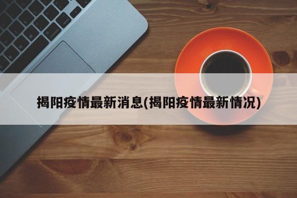 揭陽疫情最新消息(揭陽疫情最新情況)