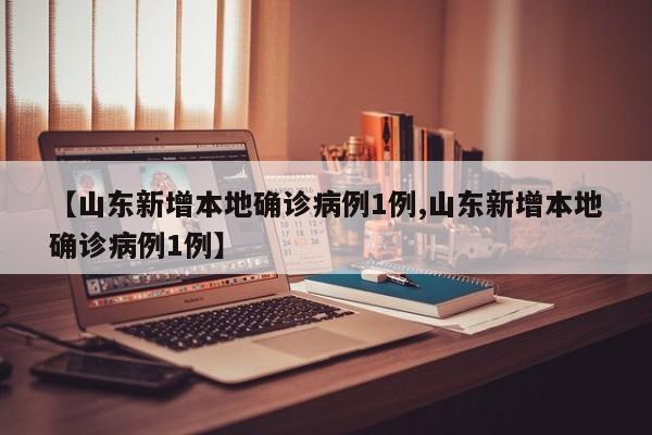 【山東新增本地確診病例1例,山東新增本地確診病例1例】