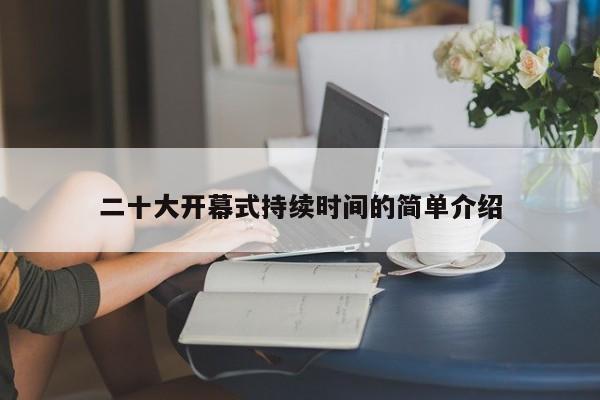 二十大開幕式持續(xù)時(shí)間的簡單介紹