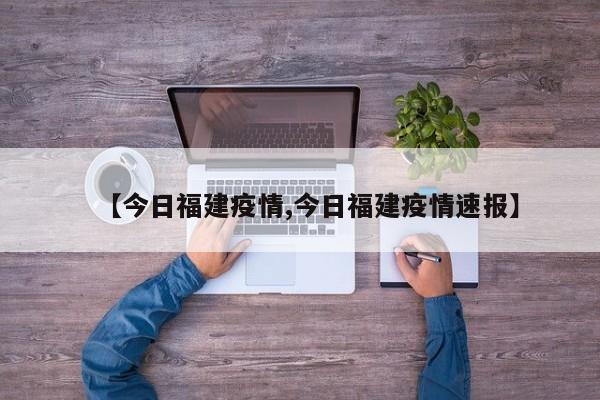 【今日福建疫情,今日福建疫情速報】
