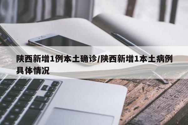 陜西新增1例本土確診/陜西新增1本土病例具體情況
