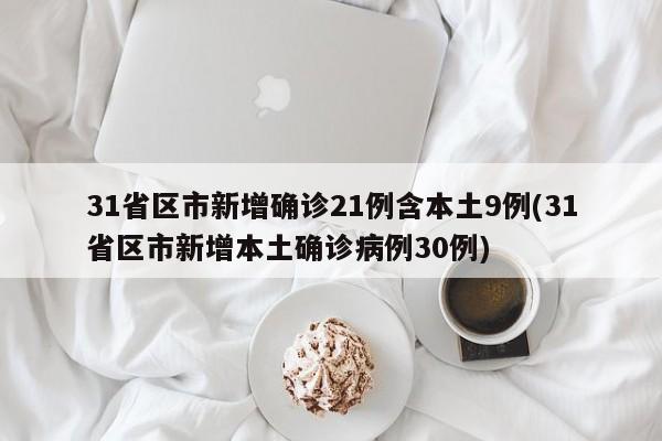 31省區(qū)市新增確診21例含本土9例(31省區(qū)市新增本土確診病例30例)