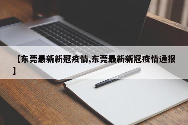 【東莞最新新冠疫情,東莞最新新冠疫情通報】