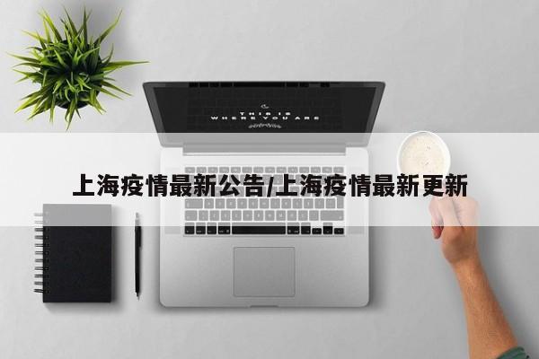 上海疫情最新公告/上海疫情最新更新