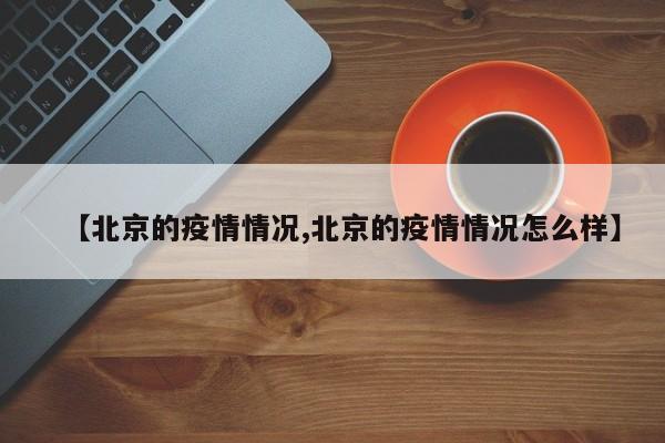 【北京的疫情情況,北京的疫情情況怎么樣】
