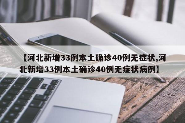 【河北新增33例本土確診40例無(wú)癥狀,河北新增33例本土確診40例無(wú)癥狀病例】