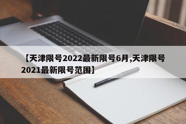 【天津限號(hào)2022最新限號(hào)6月,天津限號(hào)2021最新限號(hào)范圍】