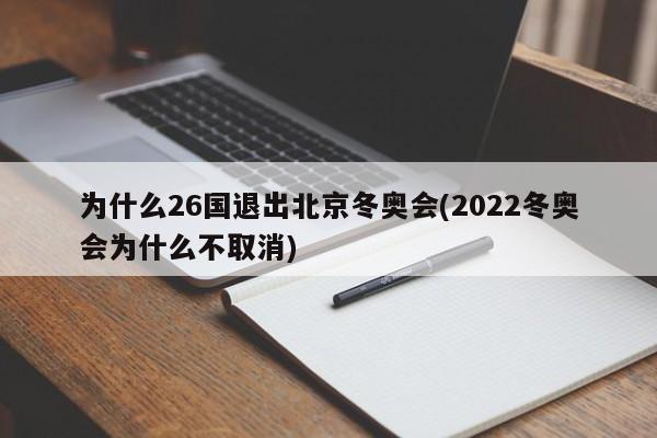 為什么26國(guó)退出北京冬奧會(huì)(2022冬奧會(huì)為什么不取消)
