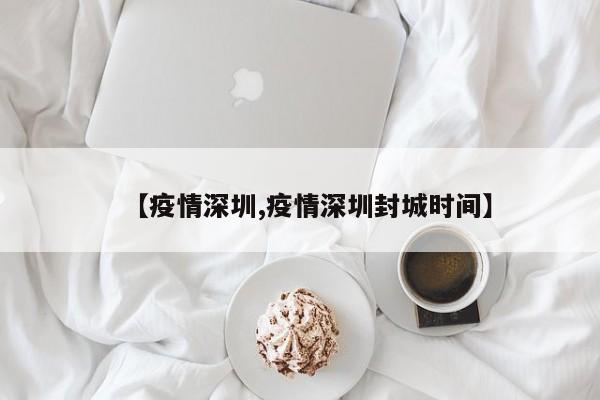 【疫情深圳,疫情深圳封城時間】