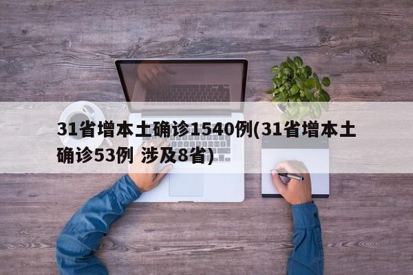 31省增本土確診1540例(31省增本土確診53例 涉及8省)