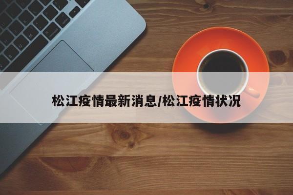 松江疫情最新消息/松江疫情狀況