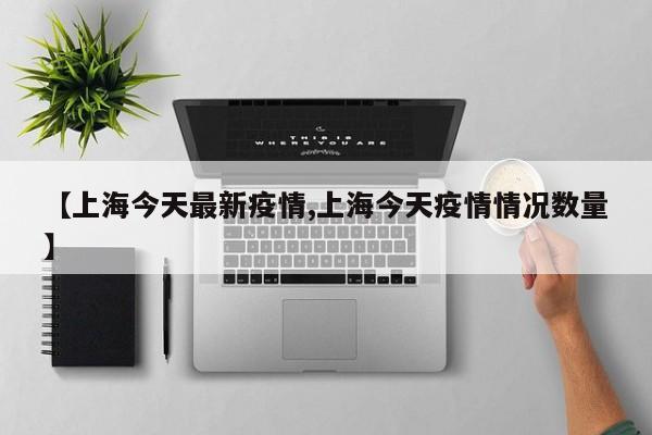 【上海今天最新疫情,上海今天疫情情況數(shù)量】