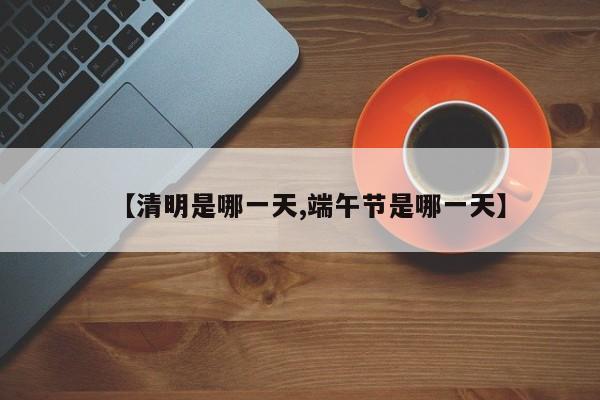 【清明是哪一天,端午節(jié)是哪一天】
