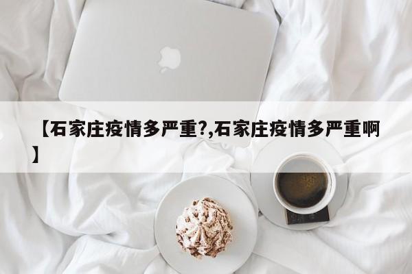 【石家莊疫情多嚴(yán)重?,石家莊疫情多嚴(yán)重啊】