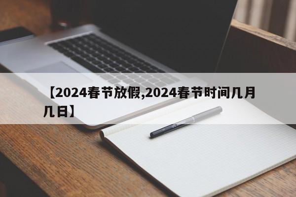 【2024春節(jié)放假,2024春節(jié)時(shí)間幾月幾日】