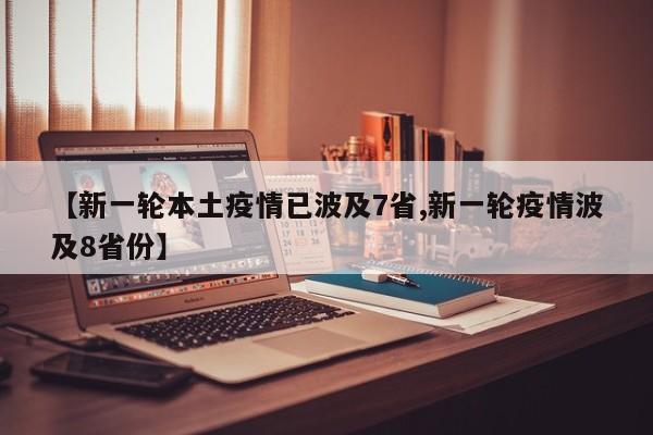 【新一輪本土疫情已波及7省,新一輪疫情波及8省份】