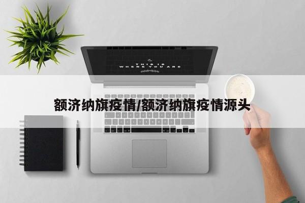 額濟(jì)納旗疫情/額濟(jì)納旗疫情源頭