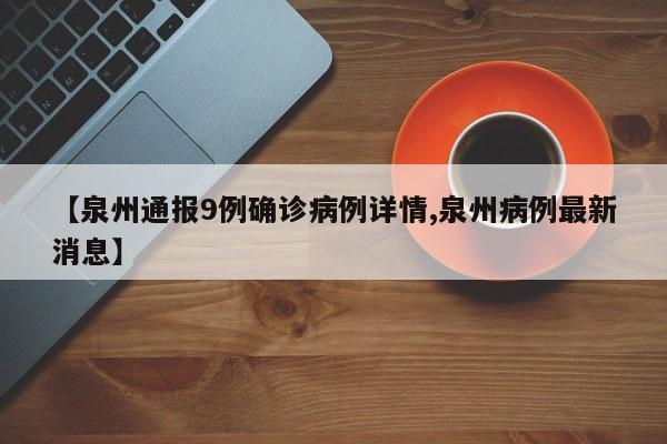 【泉州通報(bào)9例確診病例詳情,泉州病例最新消息】