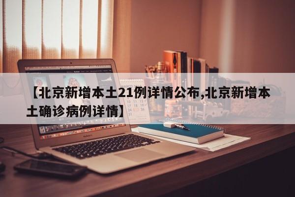 【北京新增本土21例詳情公布,北京新增本土確診病例詳情】
