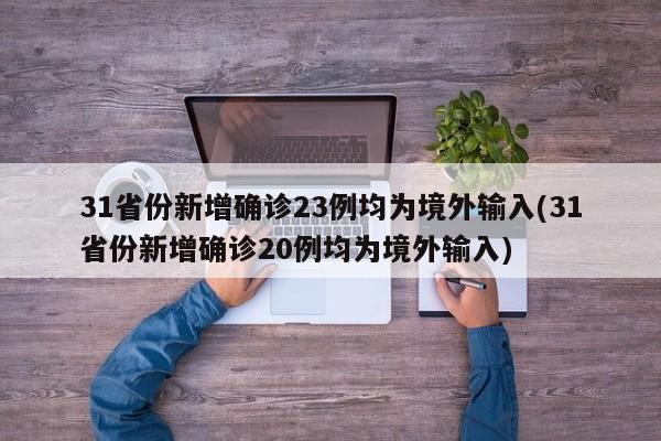 31省份新增確診23例均為境外輸入(31省份新增確診20例均為境外輸入)