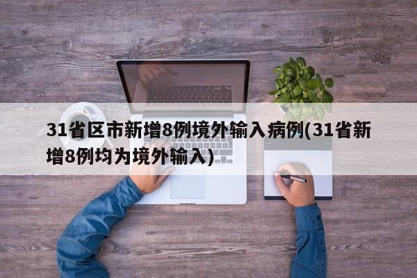 31省區(qū)市新增8例境外輸入病例(31省新增8例均為境外輸入)