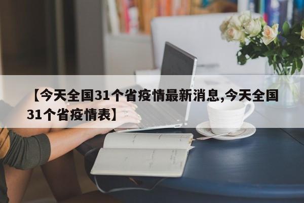 【今天全國(guó)31個(gè)省疫情最新消息,今天全國(guó)31個(gè)省疫情表】