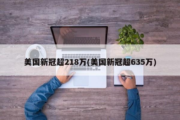美國新冠超218萬(美國新冠超635萬)