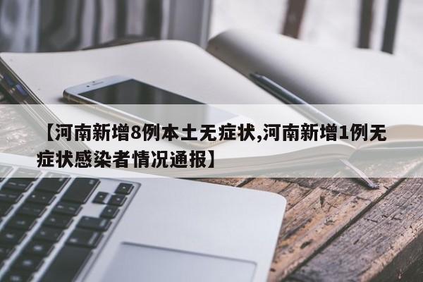 【河南新增8例本土無癥狀,河南新增1例無癥狀感染者情況通報】