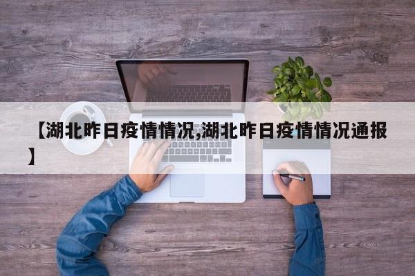 【湖北昨日疫情情況,湖北昨日疫情情況通報(bào)】