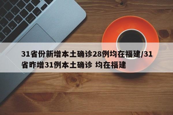31省份新增本土確診28例均在福建/31省昨增31例本土確診 均在福建