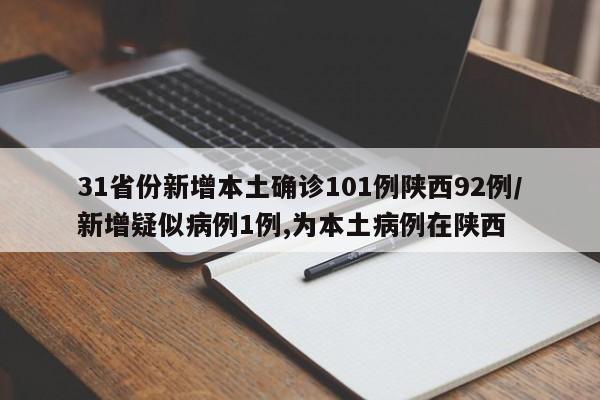 31省份新增本土確診101例陜西92例/新增疑似病例1例,為本土病例在陜西