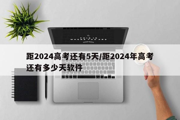 距2024高考還有5天/距2024年高考還有多少天軟件