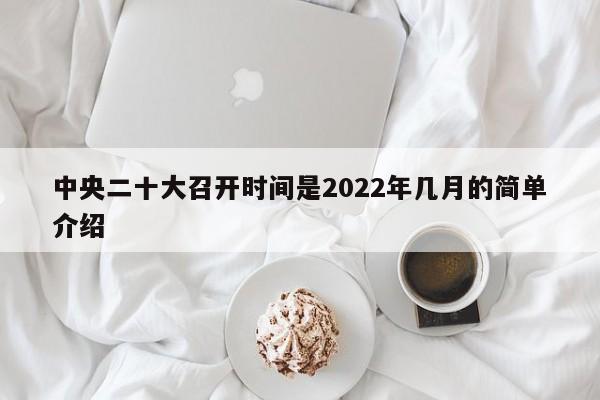 中央二十大召開時(shí)間是2022年幾月的簡單介紹