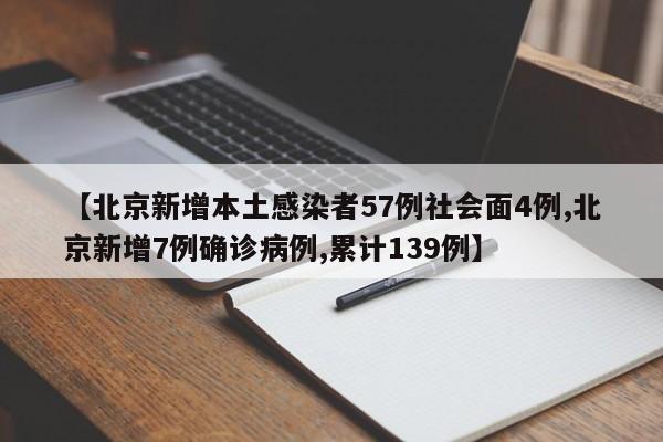 【北京新增本土感染者57例社會面4例,北京新增7例確診病例,累計139例】