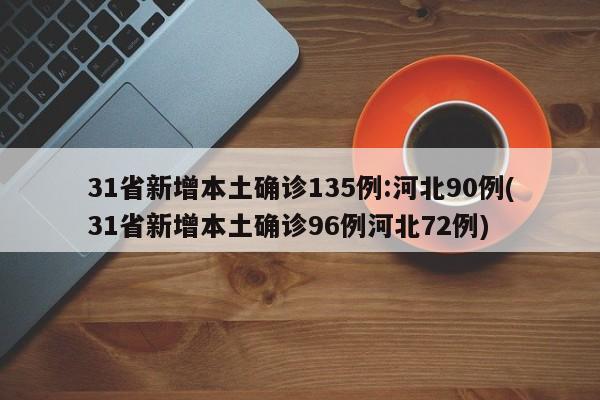 31省新增本土確診135例:河北90例(31省新增本土確診96例河北72例)