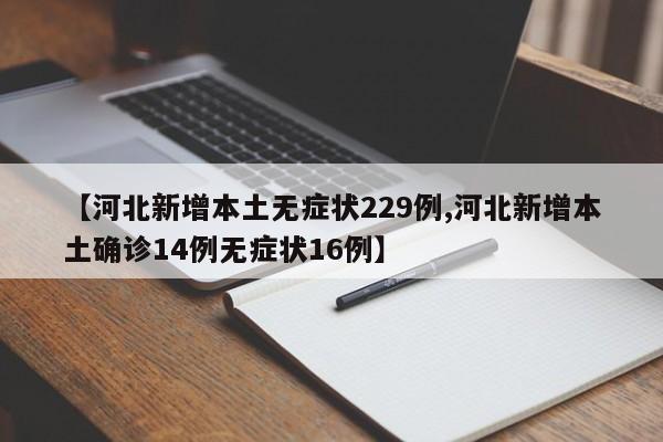 【河北新增本土無癥狀229例,河北新增本土確診14例無癥狀16例】