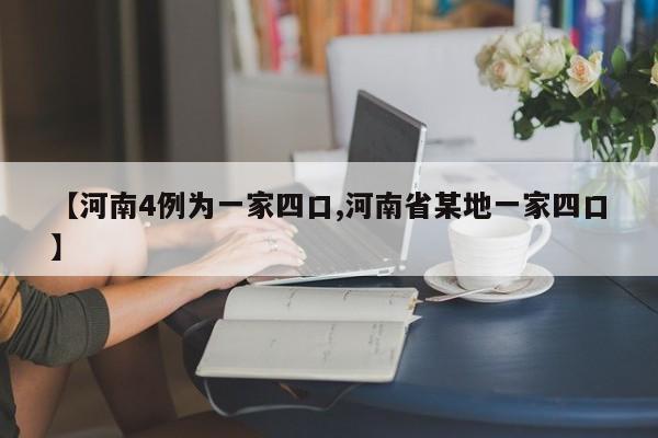 【河南4例為一家四口,河南省某地一家四口】