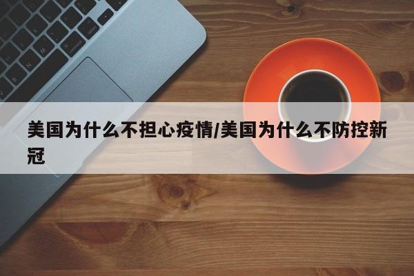 美國為什么不擔(dān)心疫情/美國為什么不防控新冠